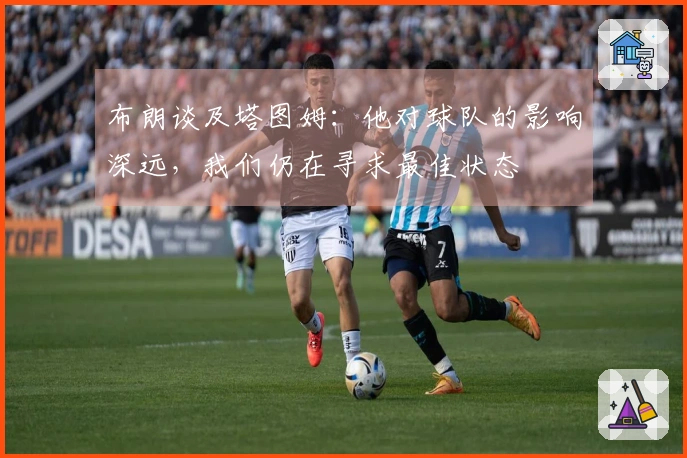 布朗谈及塔图姆：他对球队的影响深远，我们仍在寻求最佳状态