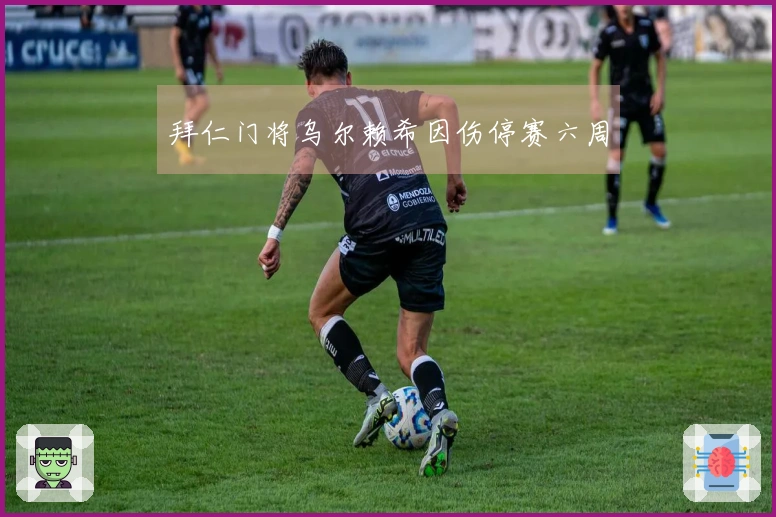 拜仁门将乌尔赖希因伤停赛六周