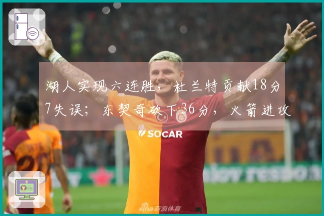 湖人实现六连胜，杜兰特贡献18分7失误；东契奇砍下36分，火箭进攻掣肘多端