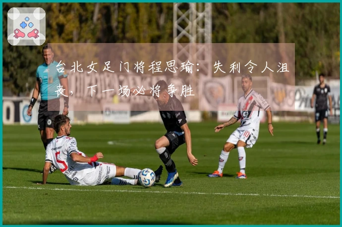 台北女足门将程思瑜：失利令人沮丧，下一场必将争胜
