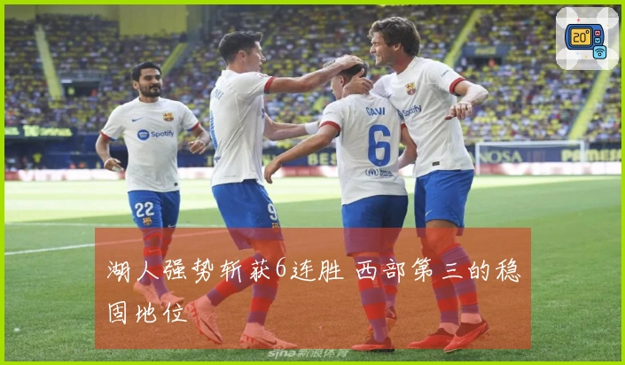 湖人强势斩获6连胜 西部第三的稳固地位