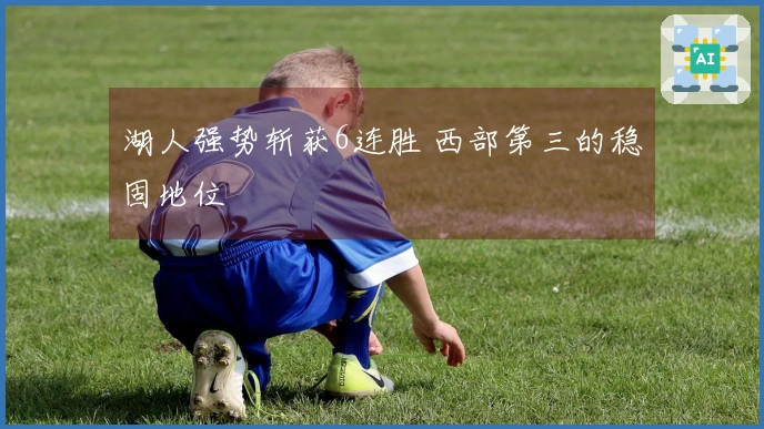 湖人强势斩获6连胜 西部第三的稳固地位