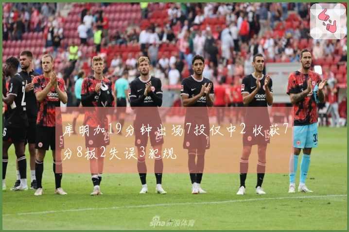 库明加19分钟出场7投仅中2 收获7分8板2失误3犯规