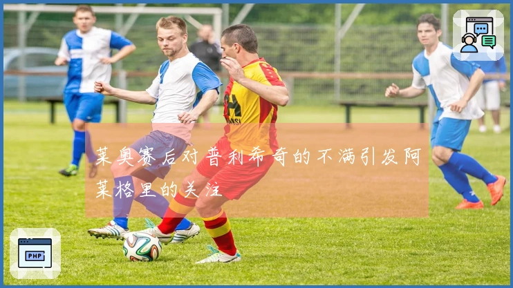 莱奥赛后对普利希奇的不满引发阿莱格里的关注