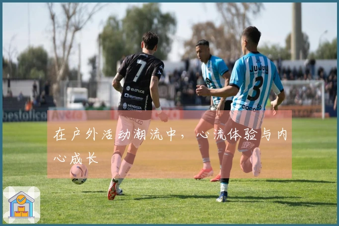 在户外活动潮流中，心流体验与内心成长